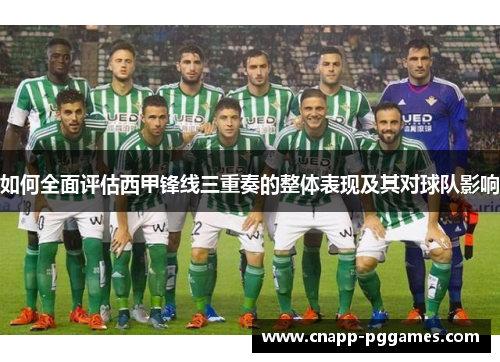 如何全面评估西甲锋线三重奏的整体表现及其对球队影响