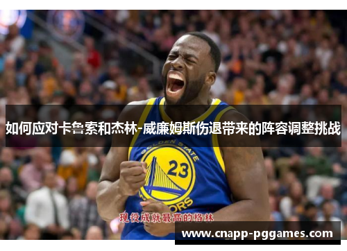 如何应对卡鲁索和杰林-威廉姆斯伤退带来的阵容调整挑战 如何应对卡鲁索和杰林-威廉姆斯伤退带来的阵容调整挑战