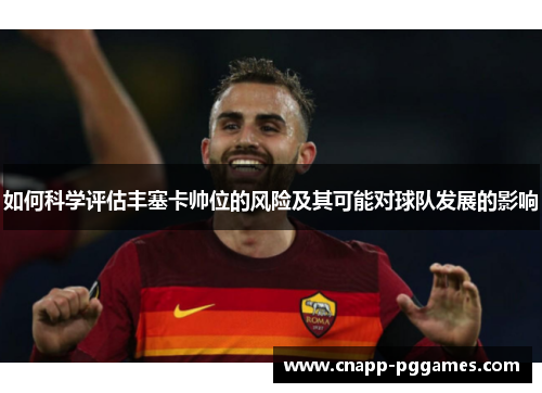 如何科学评估丰塞卡帅位的风险及其可能对球队发展的影响 如何科学评估丰塞卡帅位的风险及其可能对球队发展的影响