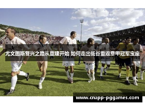 尤文图斯复兴之路从重建开始 如何走出低谷重返意甲冠军宝座