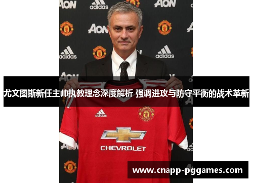 尤文图斯新任主帅执教理念深度解析 强调进攻与防守平衡的战术革新