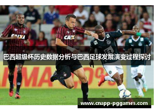 巴西超级杯历史数据分析与巴西足球发展演变过程探讨 巴西超级杯历史数据分析与巴西足球发展演变过程探讨