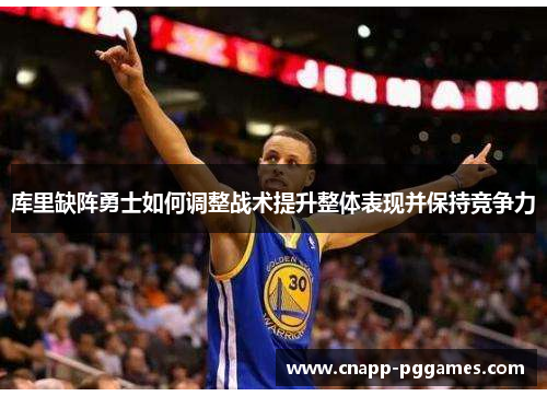 库里缺阵勇士如何调整战术提升整体表现并保持竞争力
