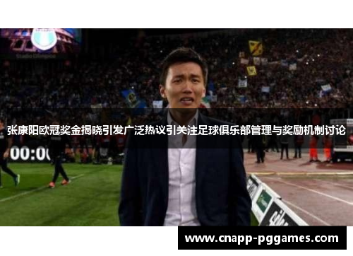 张康阳欧冠奖金揭晓引发广泛热议引关注足球俱乐部管理与奖励机制讨论 张康阳欧冠奖金揭晓引发广泛热议引关注足球俱乐部管理与奖励机制讨论