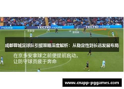 成都蓉城足球队引援策略深度解析:从稳定性到长远发展布局 成都蓉城足球队引援策略深度解析:从稳定性到长远发展布局