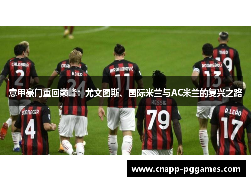 意甲豪门重回巅峰:尤文图斯、国际米兰与AC米兰的复兴之路 意甲豪门重回巅峰:尤文图斯、国际米兰与AC米兰的复兴之路