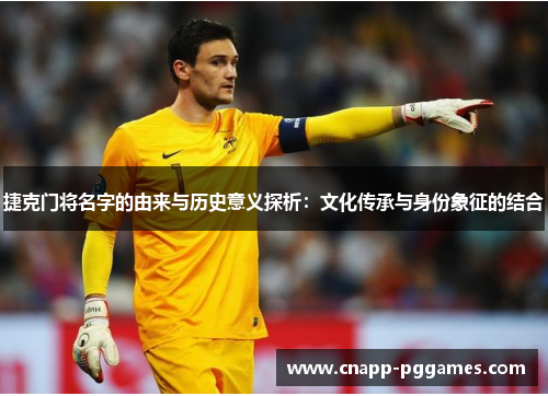 捷克门将名字的由来与历史意义探析:文化传承与身份象征的结合 捷克门将名字的由来与历史意义探析:文化传承与身份象征的结合
