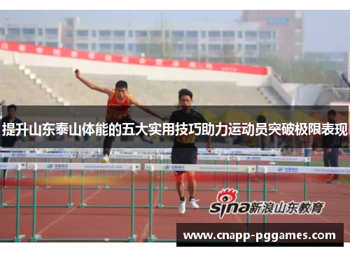 提升山东泰山体能的五大实用技巧助力运动员突破极限表现 提升山东泰山体能的五大实用技巧助力运动员突破极限表现