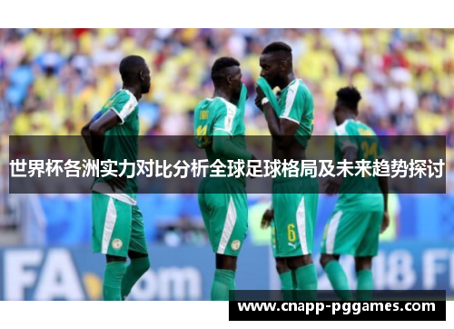 世界杯各洲实力对比分析全球足球格局及未来趋势探讨