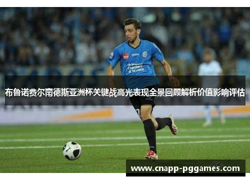 布鲁诺费尔南德斯亚洲杯关键战高光表现全景回顾解析价值影响评估