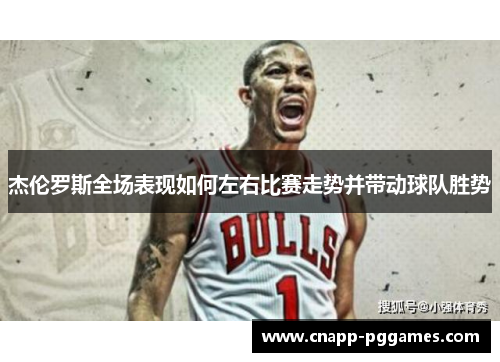 杰伦罗斯全场表现如何左右比赛走势并带动球队胜势 杰伦罗斯全场表现如何左右比赛走势并带动球队胜势