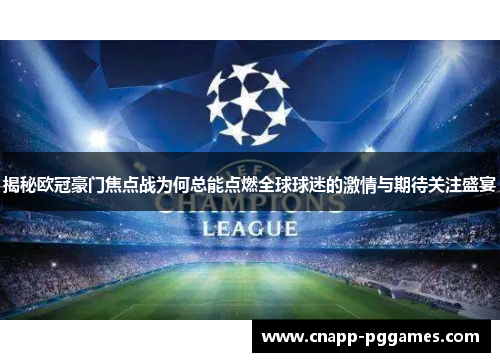 揭秘欧冠豪门焦点战为何总能点燃全球球迷的激情与期待关注盛宴 揭秘欧冠豪门焦点战为何总能点燃全球球迷的激情与期待关注盛宴