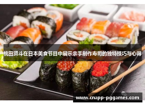 桃田贤斗在日本美食节目中展示亲手制作寿司的独特技巧与心得 桃田贤斗在日本美食节目中展示亲手制作寿司的独特技巧与心得