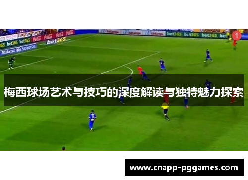 梅西球场艺术与技巧的深度解读与独特魅力探索