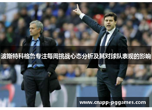 波斯特科格鲁专注每周挑战心态分析及其对球队表现的影响