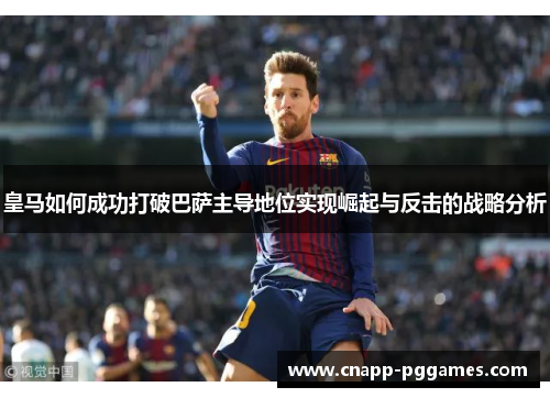 皇马如何成功打破巴萨主导地位实现崛起与反击的战略分析