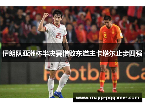 伊朗队亚洲杯半决赛惜败东道主卡塔尔止步四强