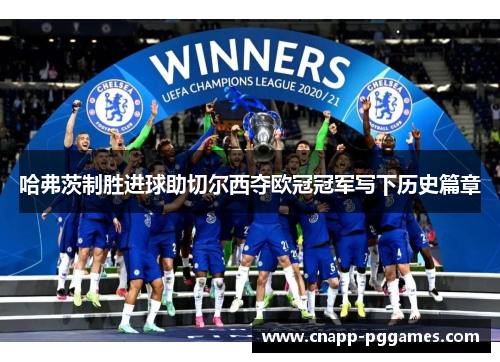 哈弗茨制胜进球助切尔西夺欧冠冠军写下历史篇章