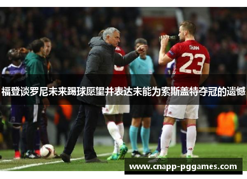 福登谈罗尼未来踢球愿望并表达未能为索斯盖特夺冠的遗憾