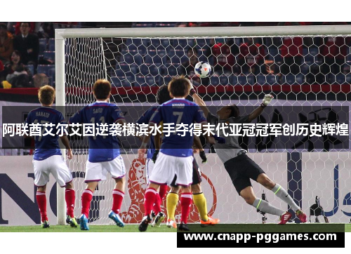 阿联酋艾尔艾因逆袭横滨水手夺得末代亚冠冠军创历史辉煌 阿联酋艾尔艾因逆袭横滨水手夺得末代亚冠冠军创历史辉煌