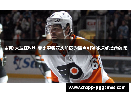麦克·大卫在NHL赛季中崭露头角成为焦点引领冰球赛场新潮流 麦克·大卫在NHL赛季中崭露头角成为焦点引领冰球赛场新潮流