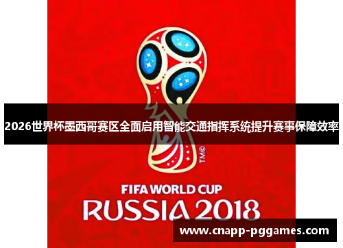 2026世界杯墨西哥赛区全面启用智能交通指挥系统提升赛事保障效率 2026世界杯墨西哥赛区全面启用智能交通指挥系统提升赛事保障效率