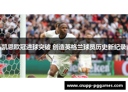 凯恩欧冠进球突破 创造英格兰球员历史新纪录 凯恩欧冠进球突破 创造英格兰球员历史新纪录
