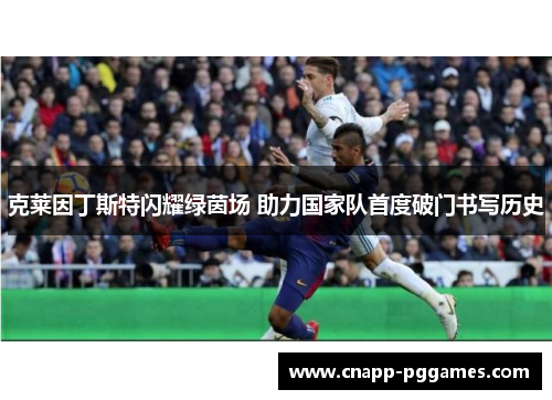 克莱因丁斯特闪耀绿茵场 助力国家队首度破门书写历史 克莱因丁斯特闪耀绿茵场 助力国家队首度破门书写历史