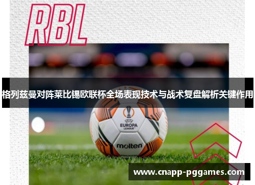 格列兹曼对阵莱比锡欧联杯全场表现技术与战术复盘解析关键作用 格列兹曼对阵莱比锡欧联杯全场表现技术与战术复盘解析关键作用