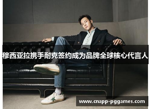 穆西亚拉携手耐克签约成为品牌全球核心代言人 穆西亚拉携手耐克签约成为品牌全球核心代言人