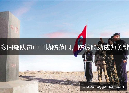 多国部队边中卫协防范围,防线联动成为关键 多国部队边中卫协防范围,防线联动成为关键