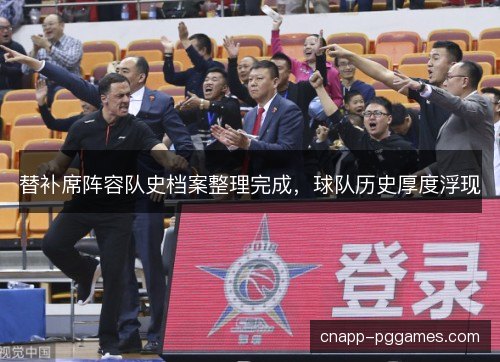 替补席阵容队史档案整理完成,球队历史厚度浮现 替补席阵容队史档案整理完成,球队历史厚度浮现