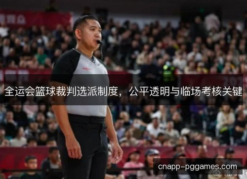 全运会篮球裁判选派制度，公平透明与临场考核关键